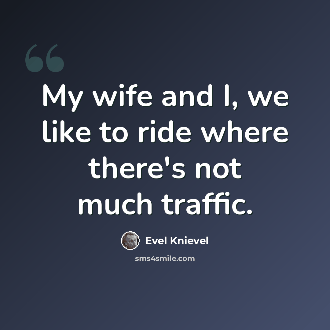 “My wife and I, we like to ride where there's not much traffic.” quote by Evel Knievel