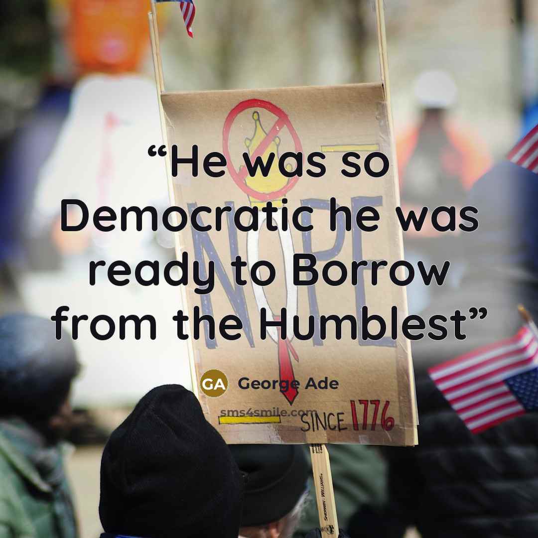 “He was so Democratic he was ready to Borrow from the Humblest” quote by George Ade