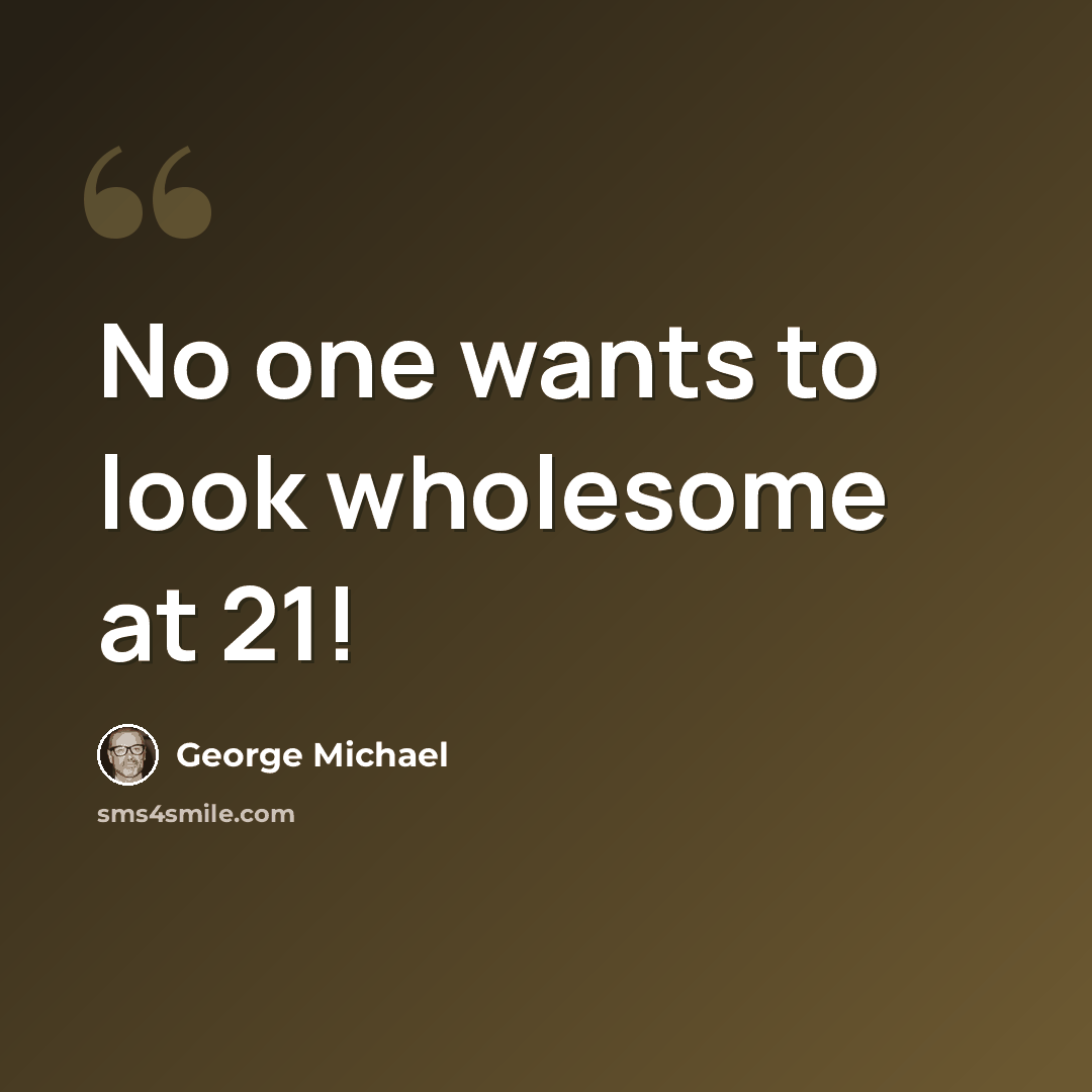 “No one wants to look wholesome at 21!” quote by George Michael