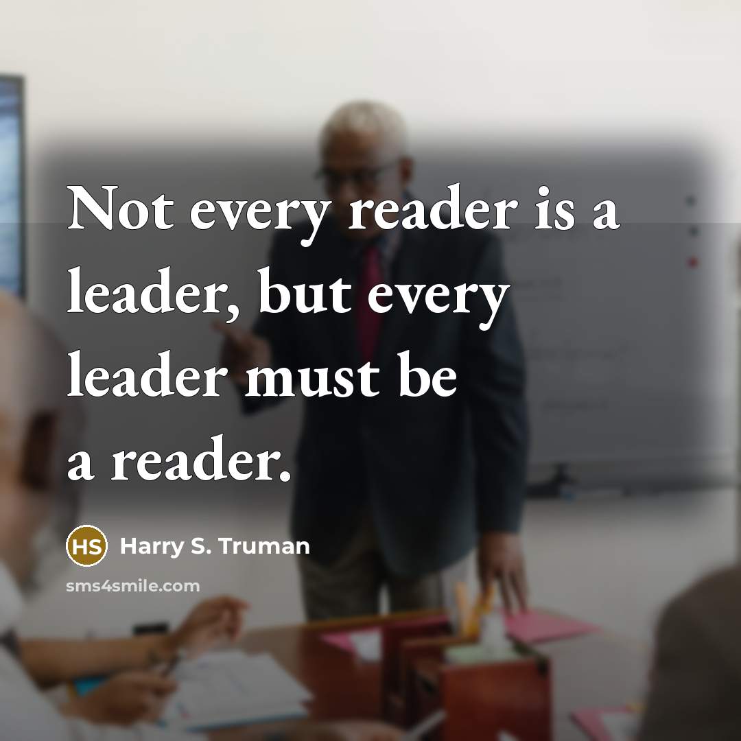 “Not every reader is a leader, but every leader must be a reader.” quote by Harry S. Truman