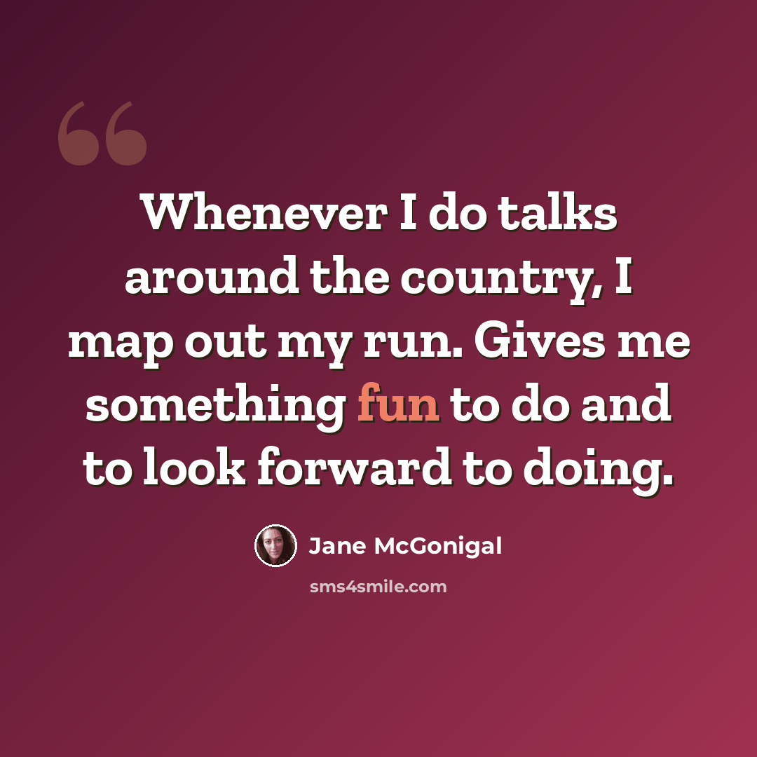 “Whenever I do talks around the country, I map out my run. Gives me something fun to do and to look forward to doing.” quote by Jane McGonigal