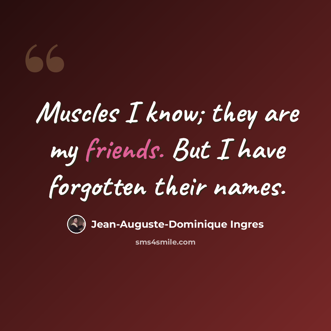 “Muscles I know; they are my friends. But I have forgotten their names.” quote by Jean-Auguste-Dominique Ingres