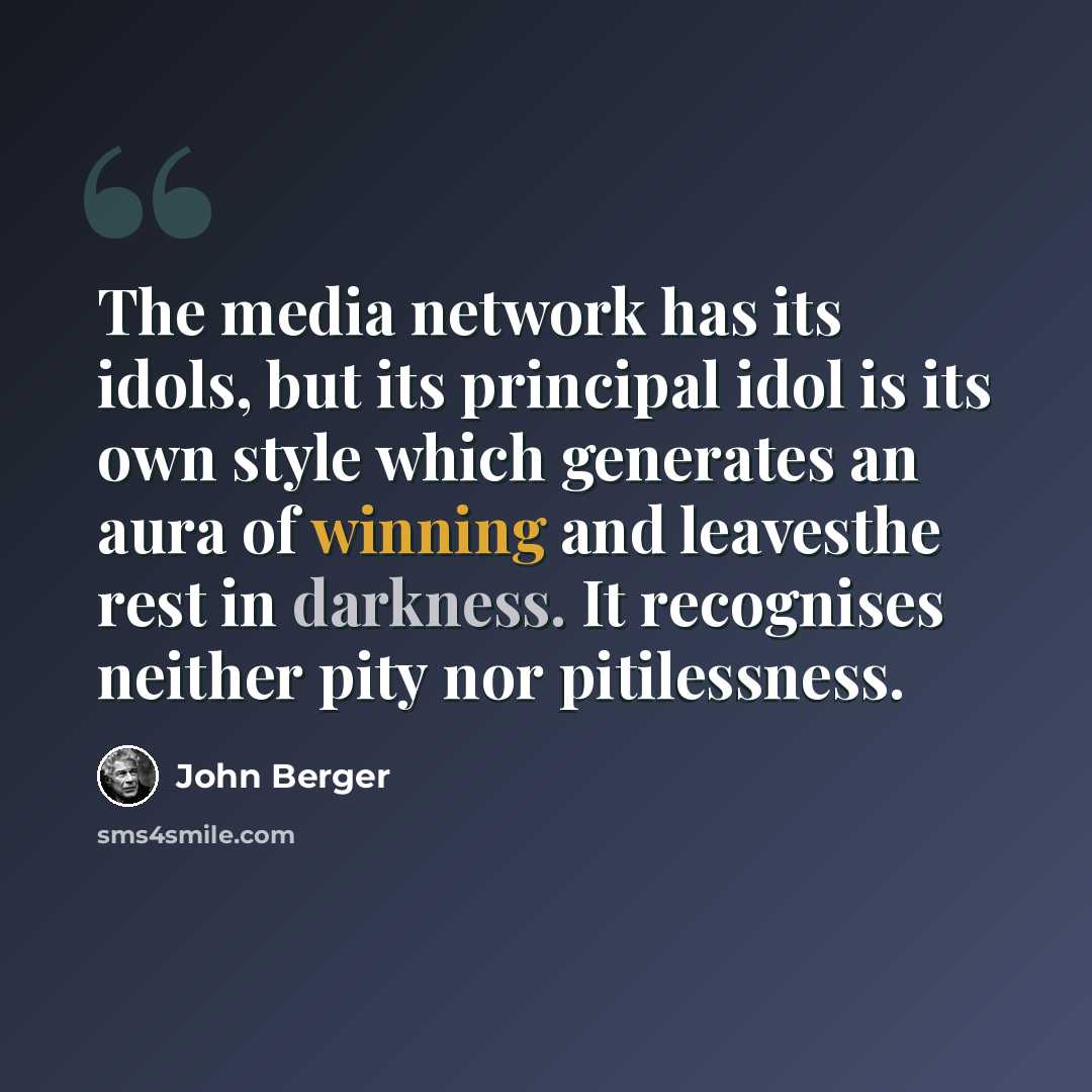 “The media network has its idols, but its principal idol is its own style which generates an aura of winning and leavesthe rest in darkness. It recognises neither pity nor pitilessness.” quote by John Berger