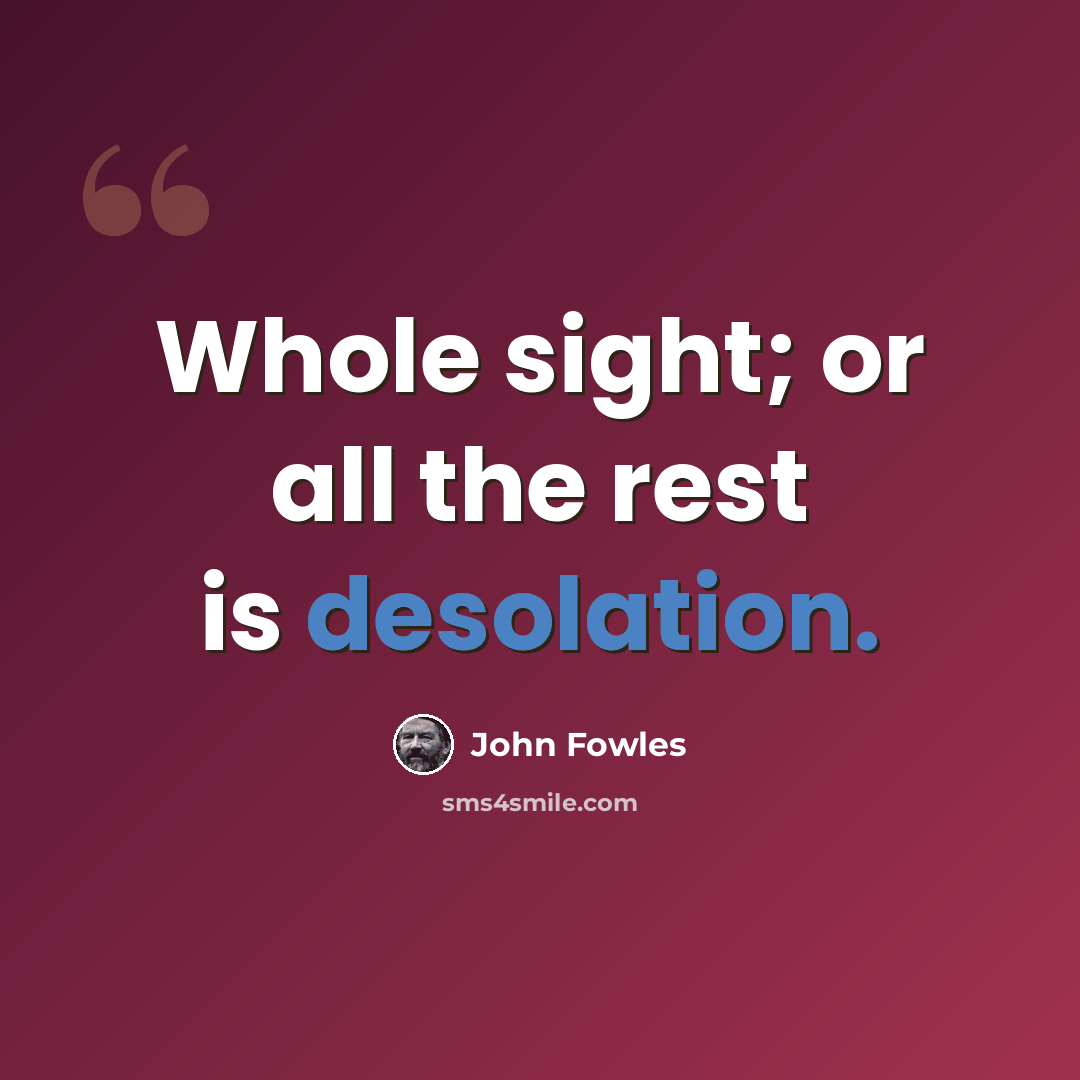 “Whole sight; or all the rest is desolation.” quote by John Fowles