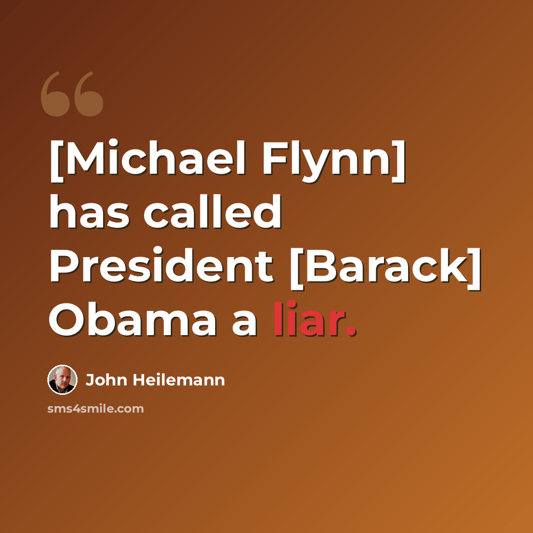 “[Michael Flynn] has called President [Barack] Obama a liar.” quote by John Heilemann