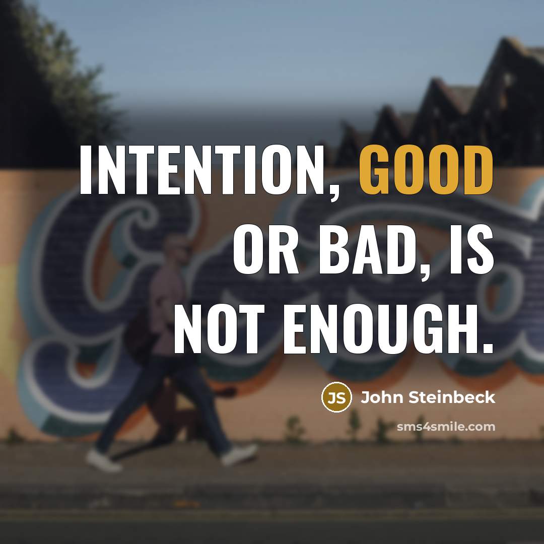“Intention, good or bad, is not enough.” quote by John Steinbeck