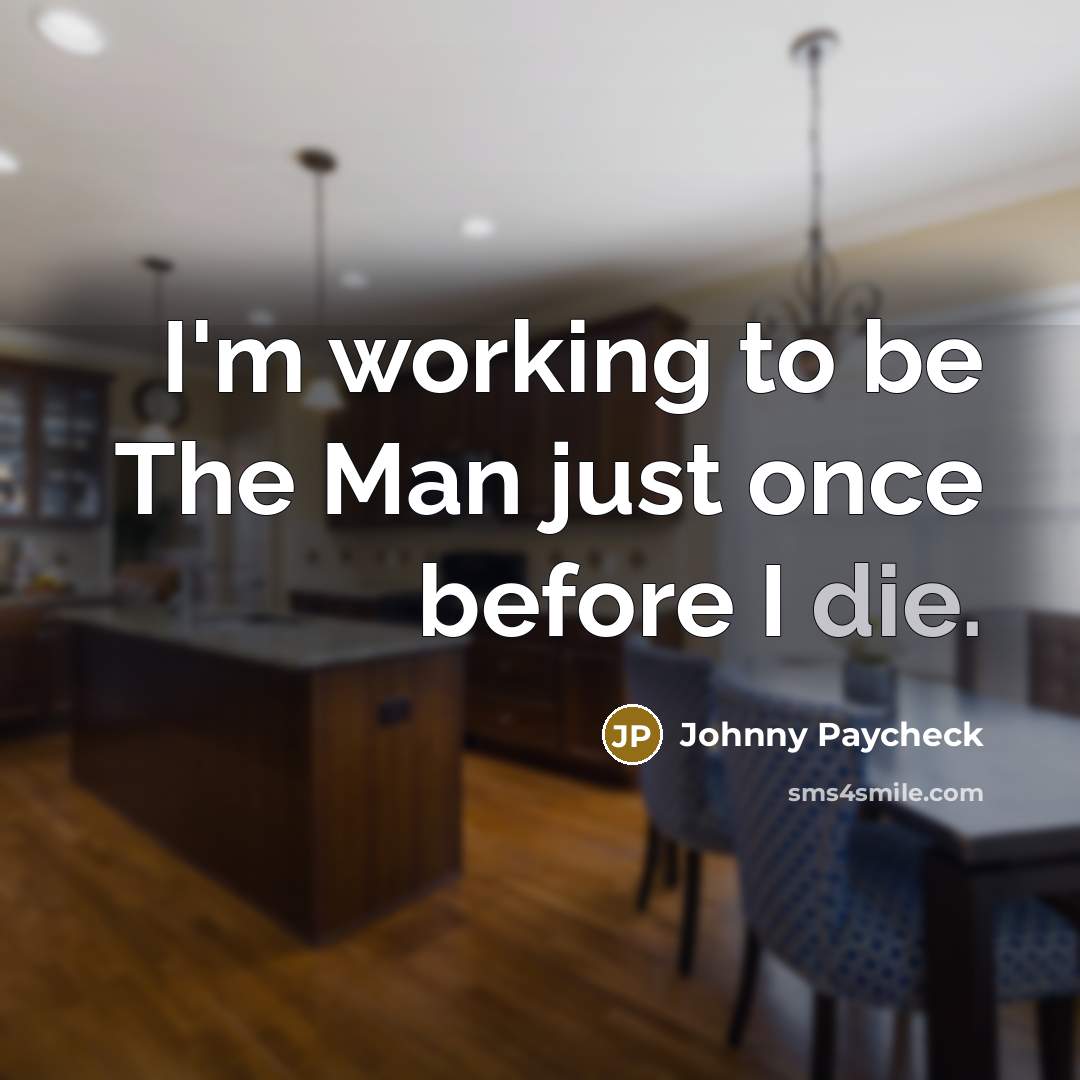 “I'm working to be The Man just once before I die.” quote by Johnny Paycheck