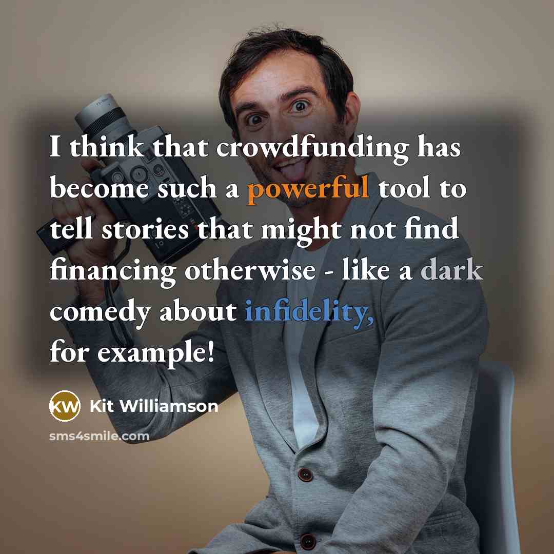 “I think that crowdfunding has become such a powerful tool to tell stories that might not find financing otherwise - like a dark comedy about infidelity, for example!” quote by Kit Williamson