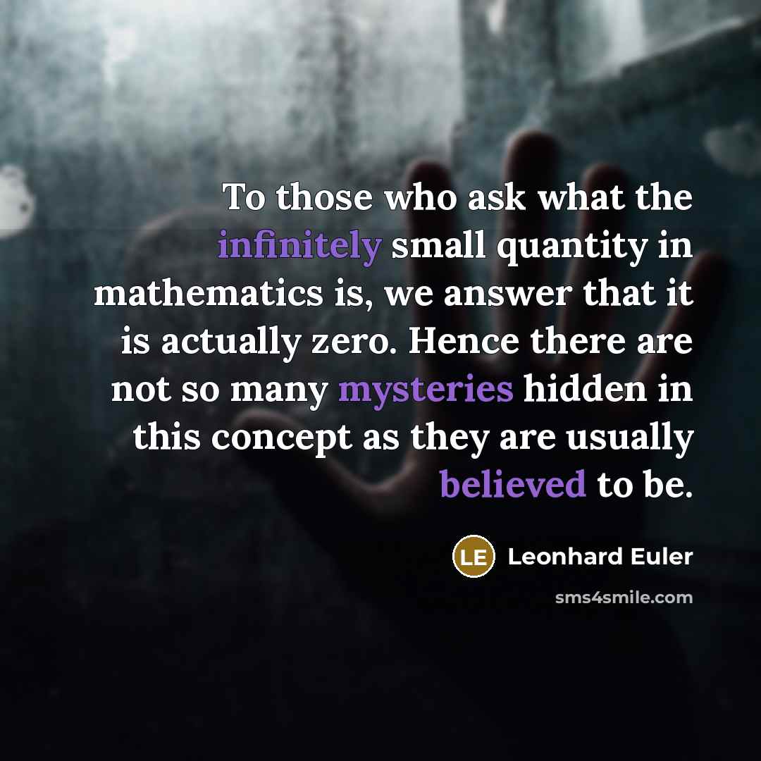 “To those who ask what the infinitely small quantity in mathematics is, we answer that it is actually zero. Hence there are not so many mysteries hidden in this concept as they are usually believed to be.” quote by Leonhard Euler
