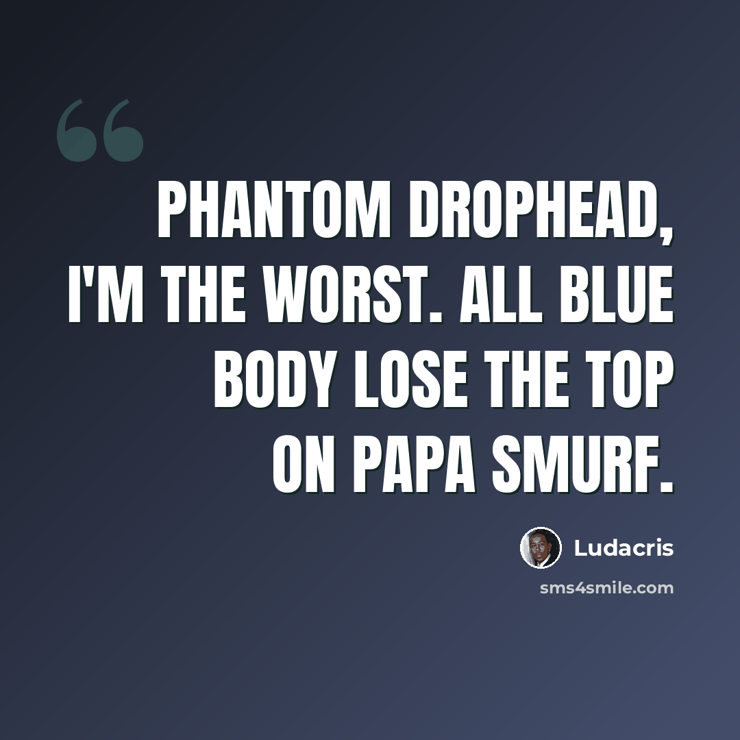 “Phantom Drophead, I'm the worst. All blue body lose the top on Papa Smurf.” quote by Ludacris