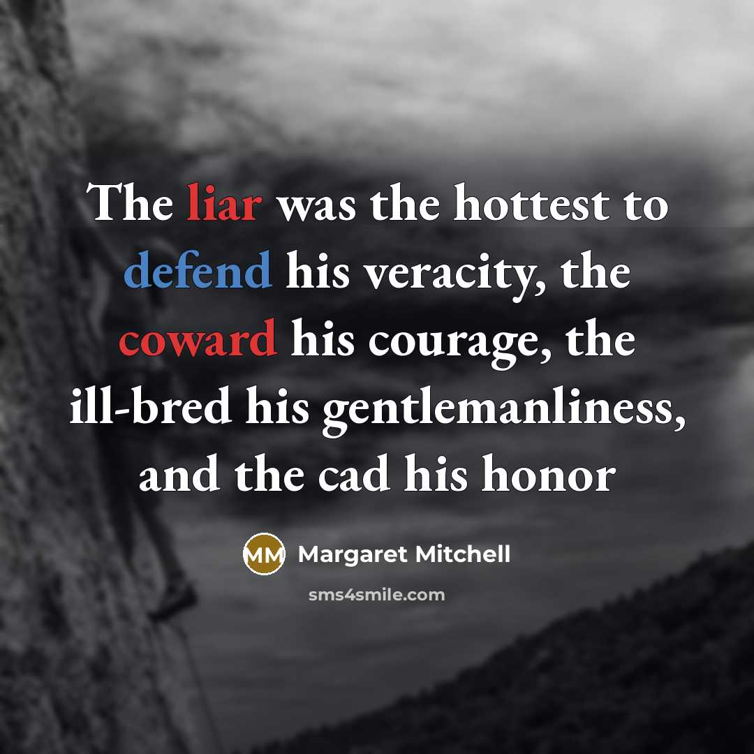 “The liar was the hottest to defend his veracity, the coward his courage, the ill-bred his gentlemanliness, and the cad his honor” quote by Margaret Mitchell