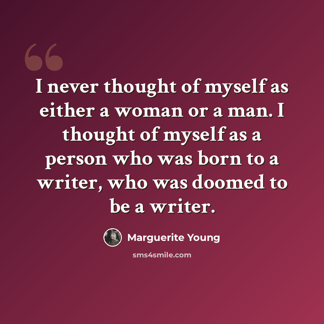 “I never thought of myself as either a woman or a man. I thought of myself as a person who was born to a writer, who was doomed to be a writer.” quote by Marguerite Young