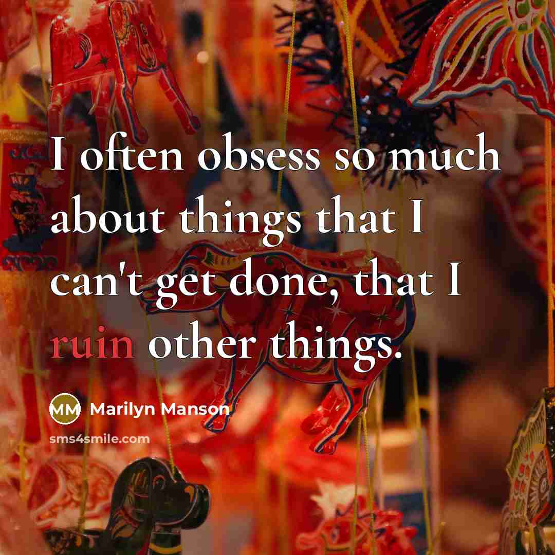 “I often obsess so much about things that I can't get done, that I ruin other things.” quote by Marilyn Manson
