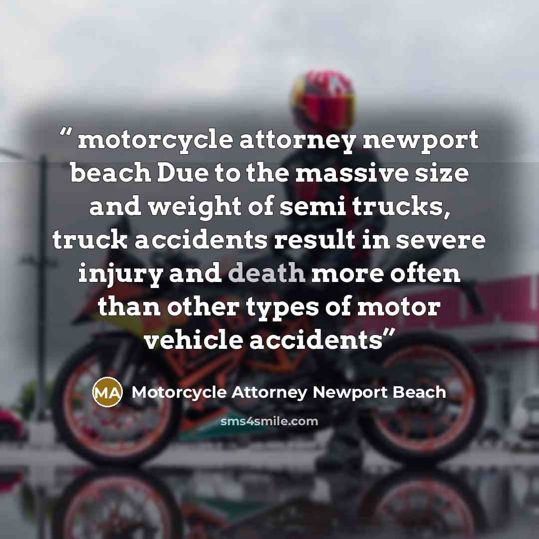 “motorcycle attorney newport beach Due to the massive size and weight of semi trucks, truck accidents result in severe injury and death more often than other types of motor vehicle accidents” quote by Motorcycle Attorney Newport Beach