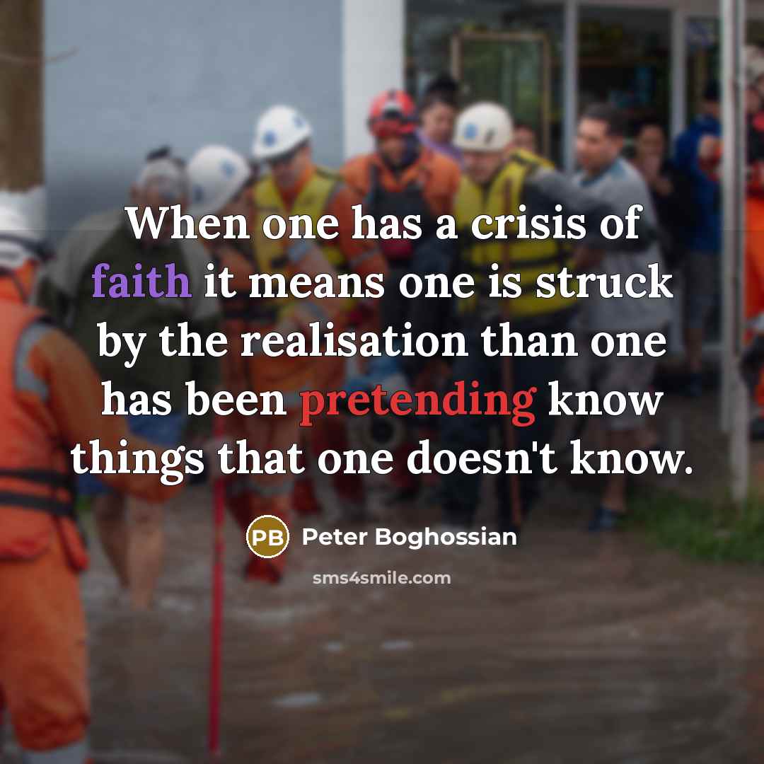 “When one has a crisis of faith it means one is struck by the realisation than one has been pretending know things that one doesn't know.” quote by Peter Boghossian