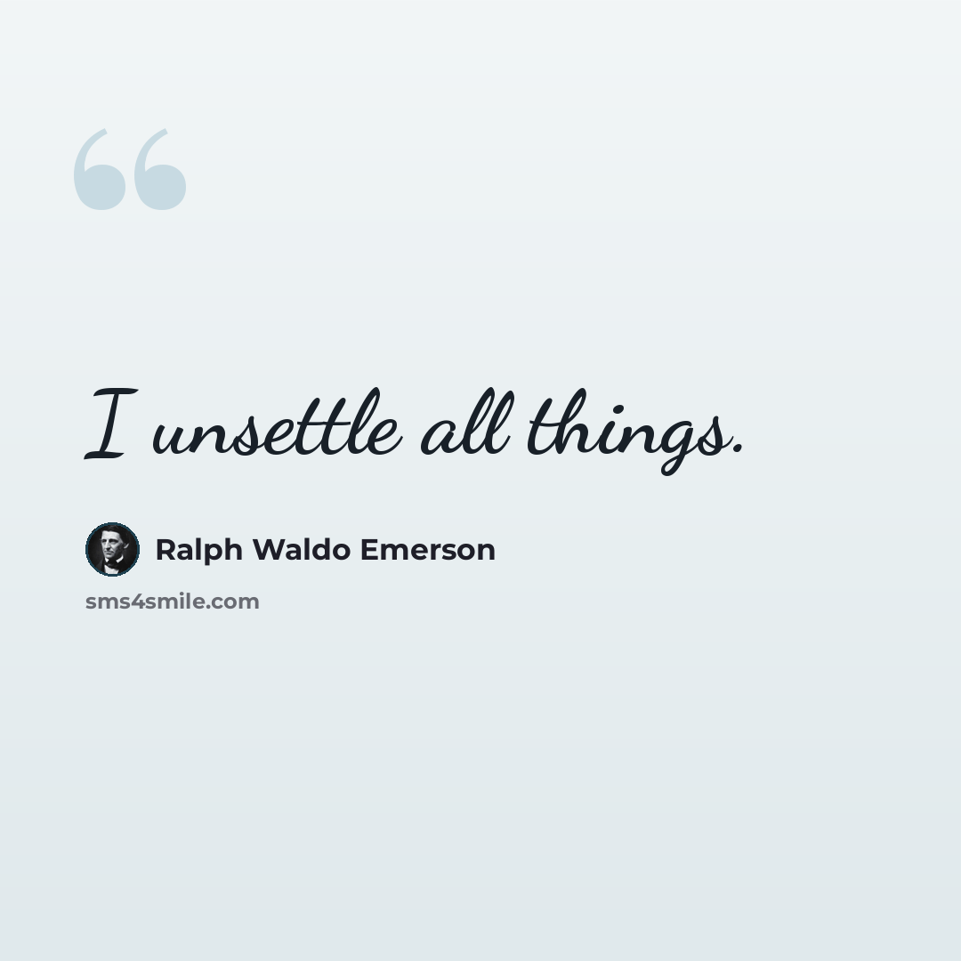 “I unsettle all things.” quote by Ralph Waldo Emerson