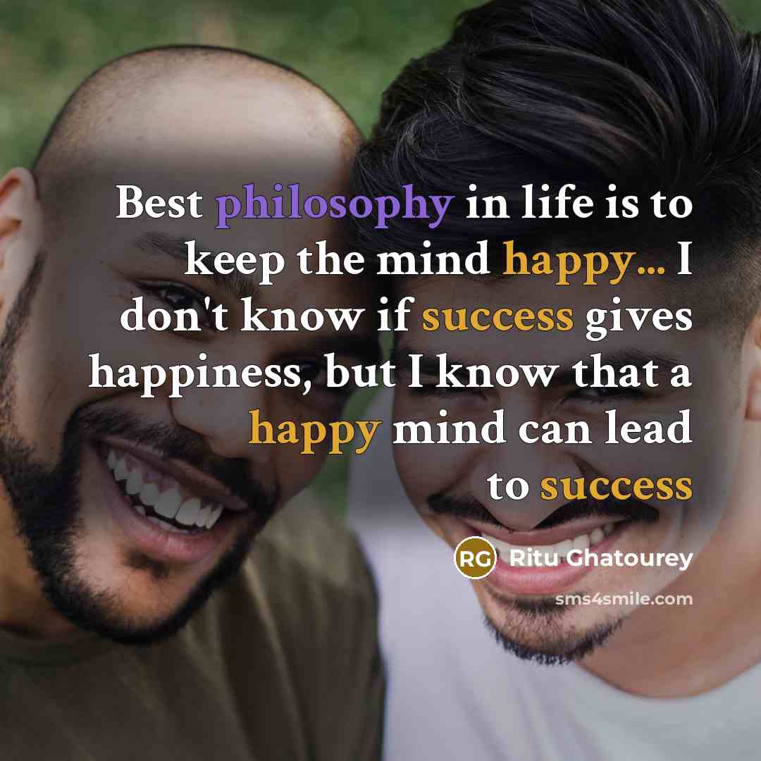 “Best philosophy in life is to keep the mind happy... I don't know if success gives happiness, but I know that a happy mind can lead to success” quote by Ritu Ghatourey