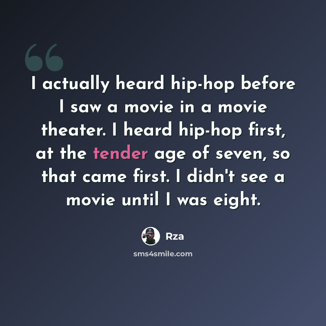 “I actually heard hip-hop before I saw a movie in a movie theater. I heard hip-hop first, at the tender age of seven, so that came first. I didn't see a movie until I was eight.” quote by Rza