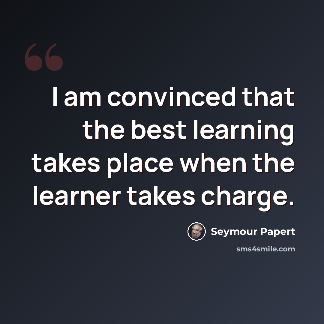“I am convinced that the best learning takes place when the learner takes charge.” quote by Seymour Papert