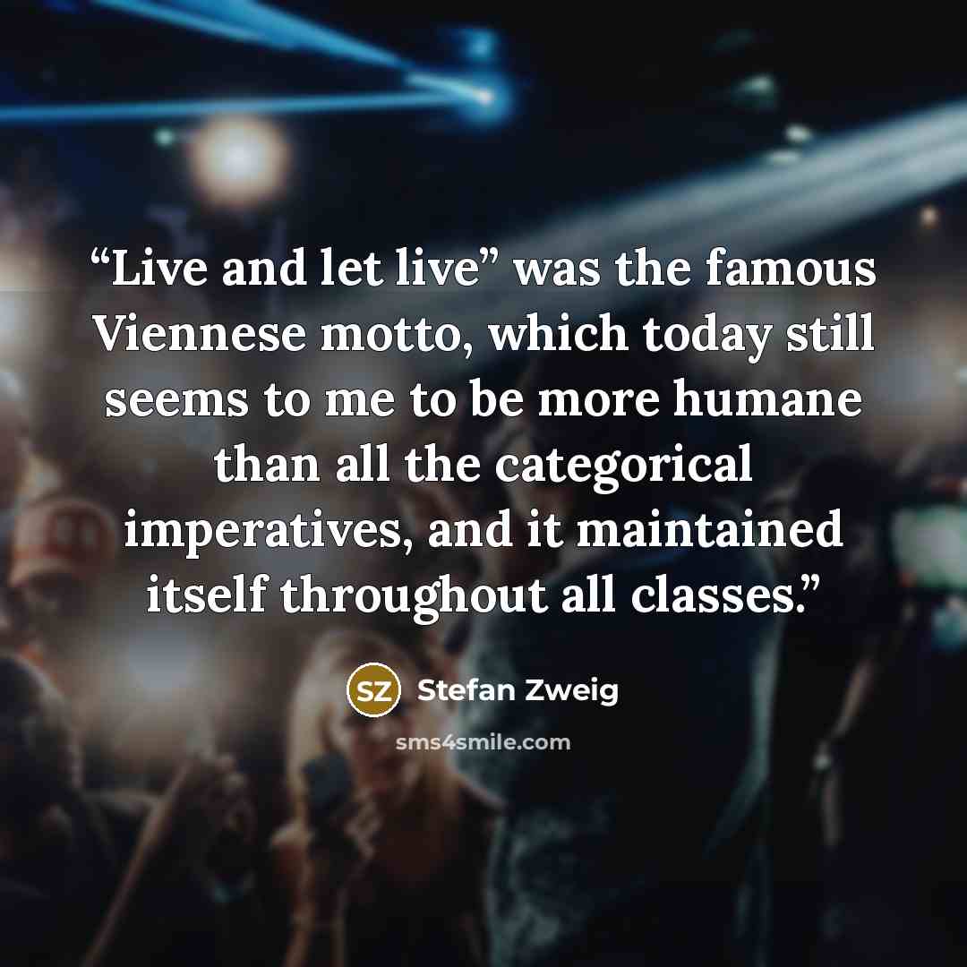 “Live and let live” was the famous Viennese motto, which today still seems to me to be more humane than all the categorical imperatives, and it maintained itself throughout all classes.” quote by Stefan Zweig