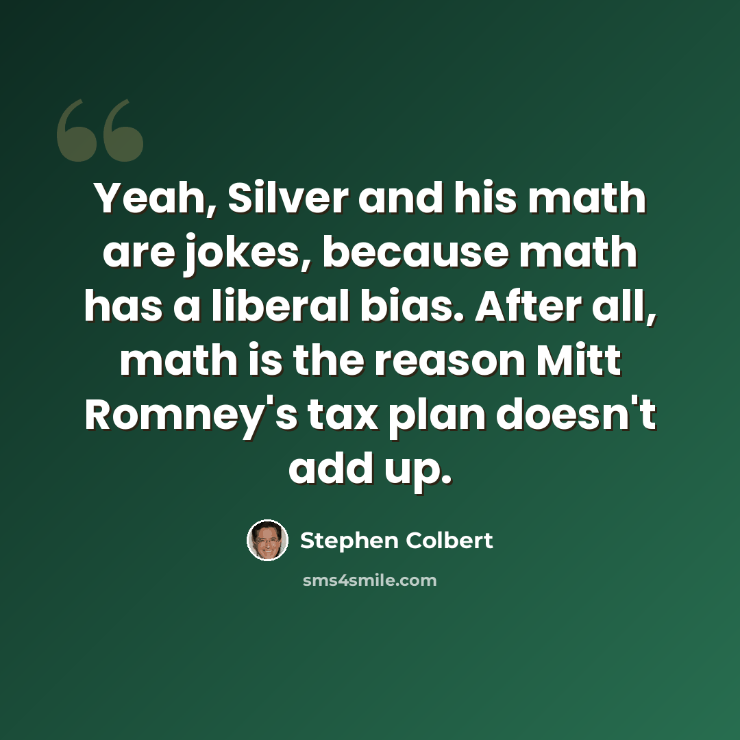 “Yeah, Silver and his math are jokes, because math has a liberal bias. After all, math is the reason Mitt Romney's tax plan doesn't add up.” quote by Stephen Colbert