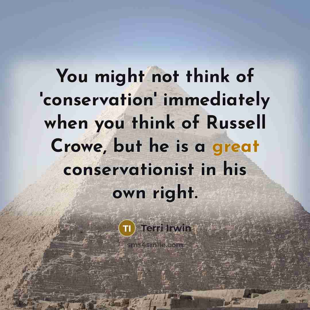 “You might not think of 'conservation' immediately when you think of Russell Crowe, but he is a great conservationist in his own right.” quote by Terri Irwin
