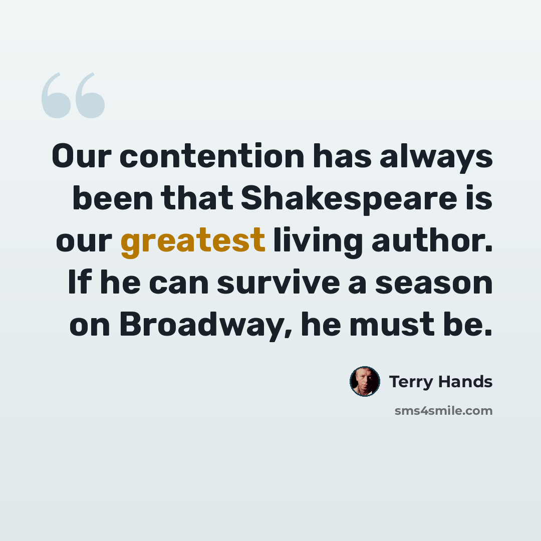 “Our contention has always been that Shakespeare is our greatest living author. If he can survive a season on Broadway, he must be.” quote by Terry Hands