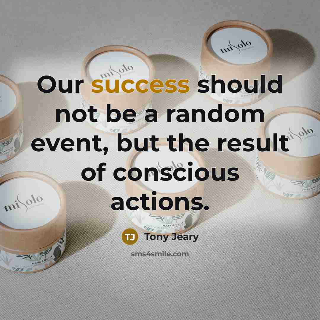 “Our success should not be a random event, but the result of conscious actions.” quote by Tony Jeary