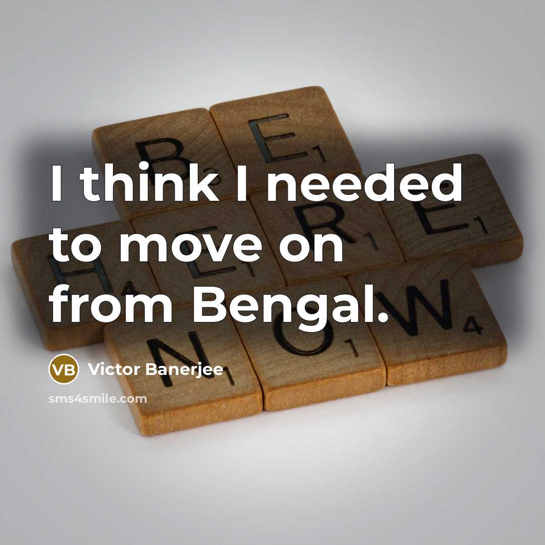 “I think I needed to move on from Bengal.” quote by Victor Banerjee