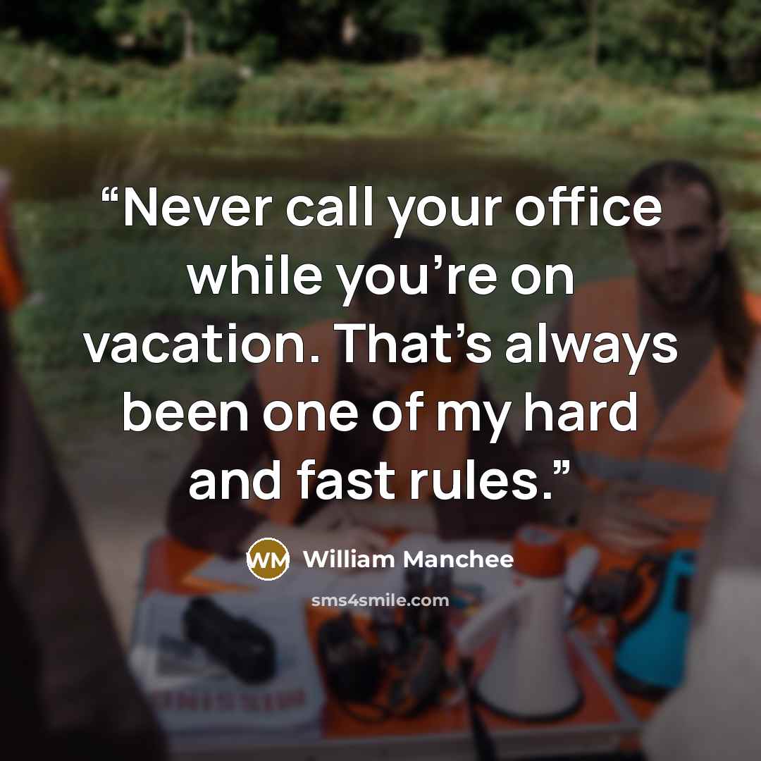 “Never call your office while you’re on vacation. That’s always been one of my hard and fast rules.” quote by William Manchee