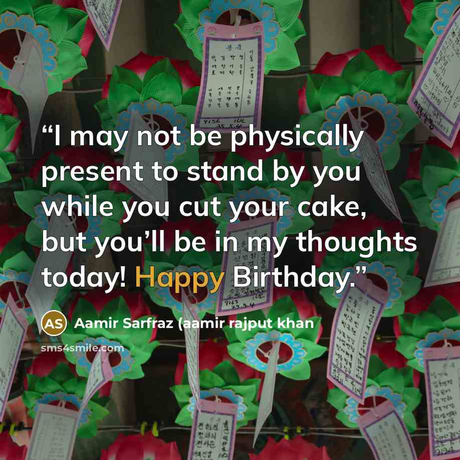 “I may not be physically present to stand by you while you cut your cake, but you’ll be in my thoughts today! Happy Birthday.” quote by Aamir Sarfraz (aamir rajput khan
