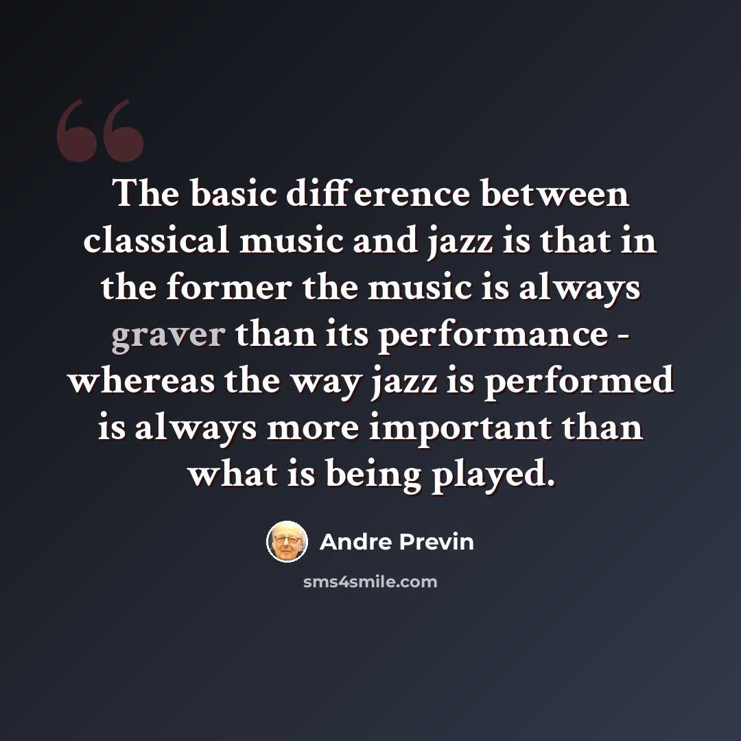 “The basic difference between classical music and jazz is that in the former the music is always graver than its performance - whereas the way jazz is performed is always more important than what is being played.” quote by Andre Previn