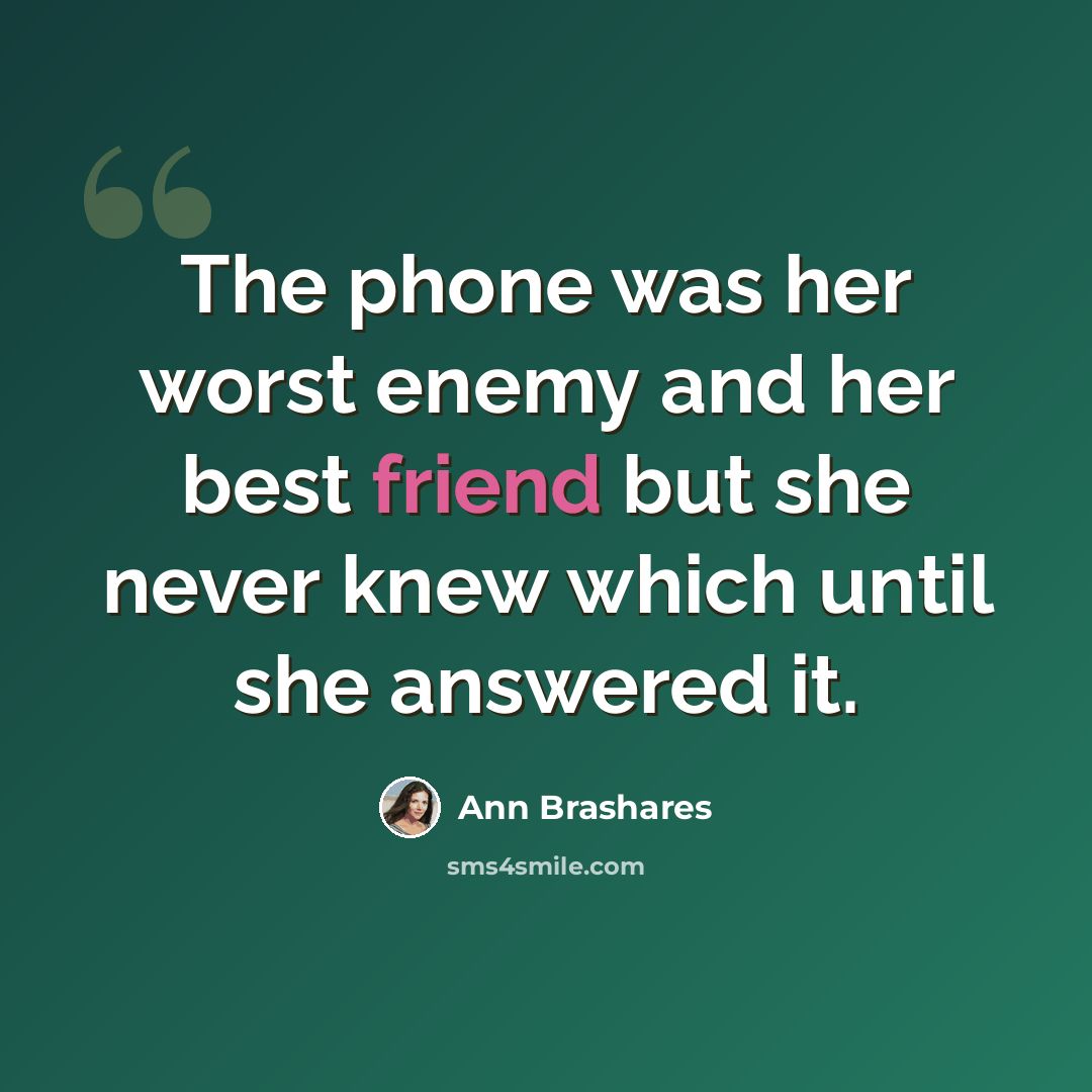 “The phone was her worst enemy and her best friend but she never knew which until she answered it.” quote by Ann Brashares