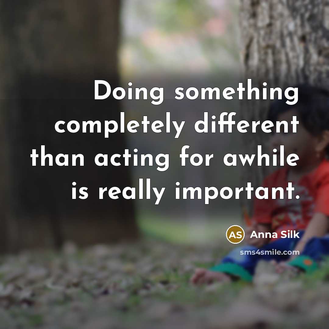 “Doing something completely different than acting for awhile is really important.” quote by Anna Silk