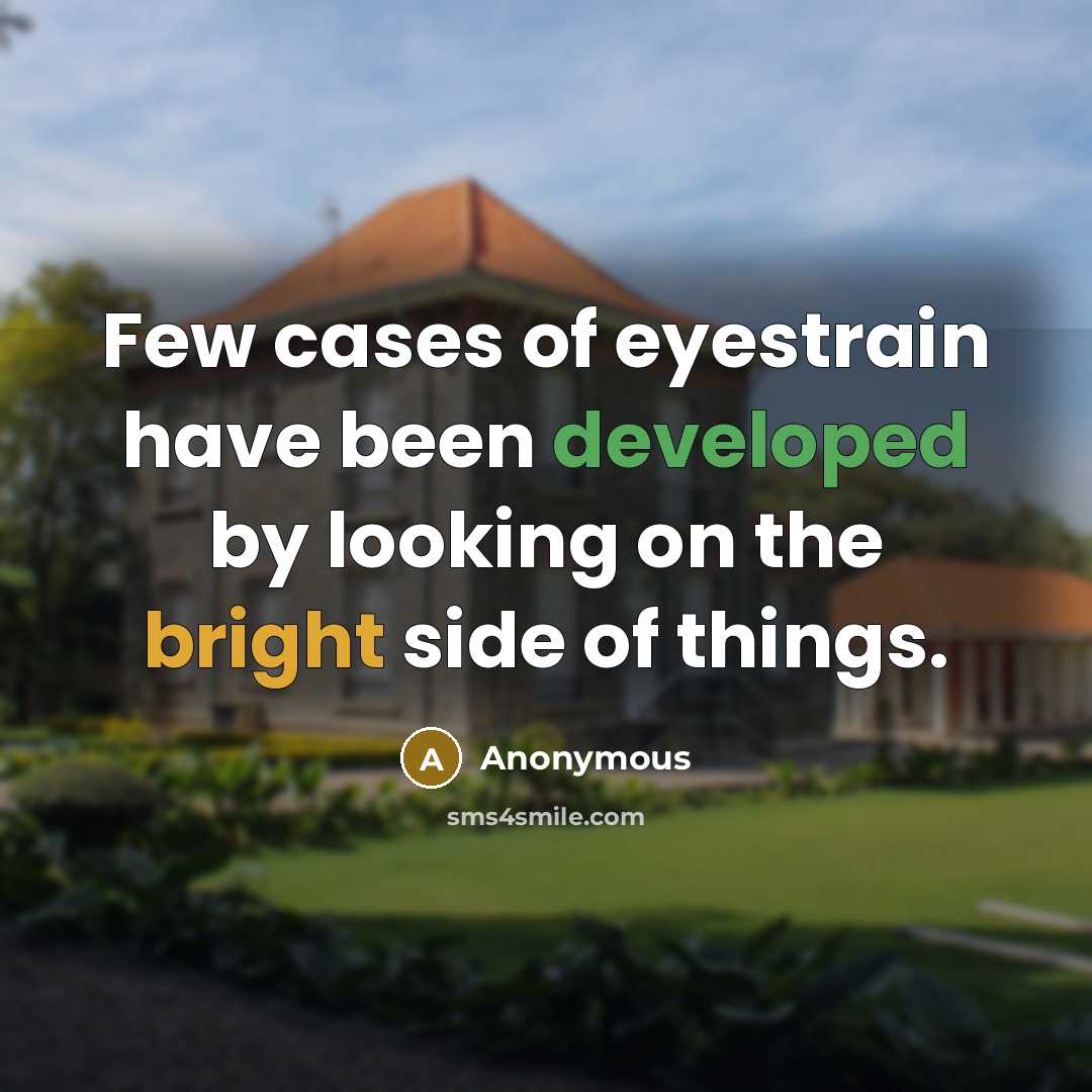 “Few cases of eyestrain have been developed by looking on the bright side of things.” quote by Anonymous