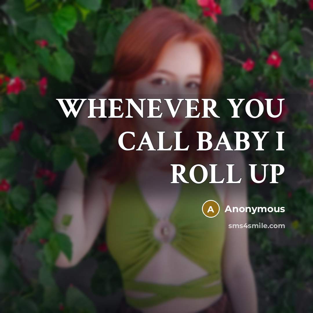 “WHENEVER YOU CALL BABY I ROLL UP” quote by Anonymous