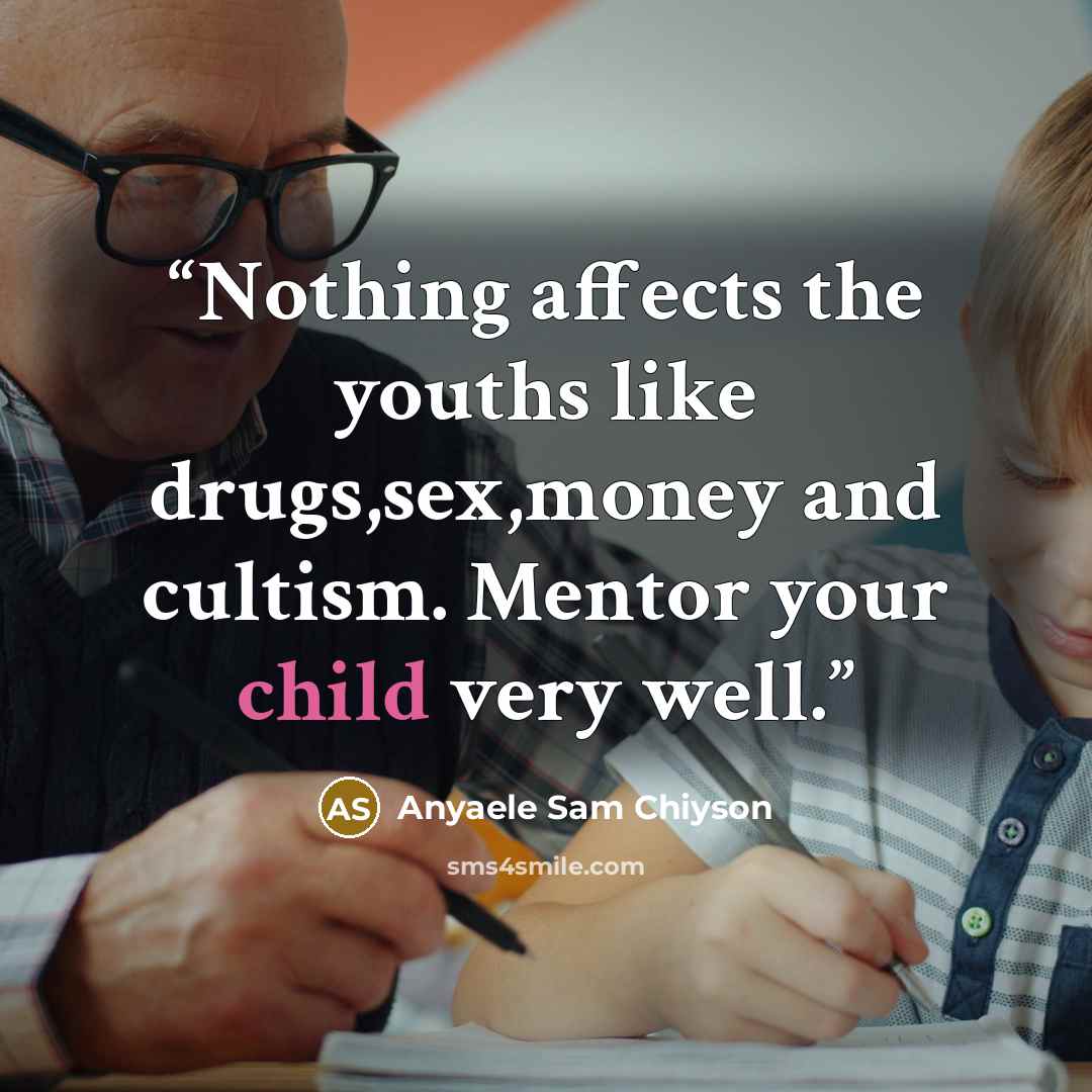 “Nothing affects the youths like drugs,sex,money and cultism. Mentor your child very well.” quote by Anyaele Sam Chiyson