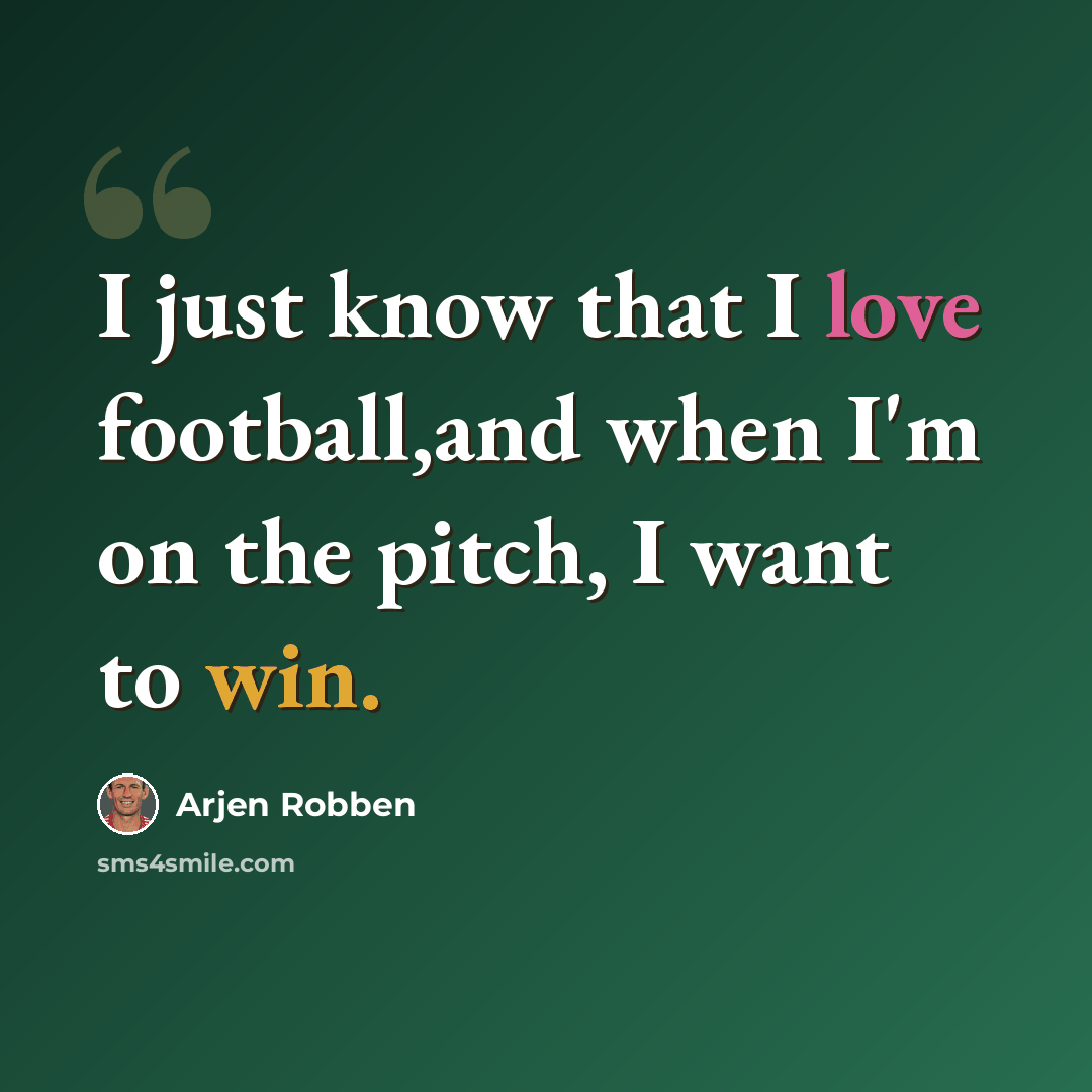 “I just know that I love football,and when I'm on the pitch, I want to win.” quote by Arjen Robben
