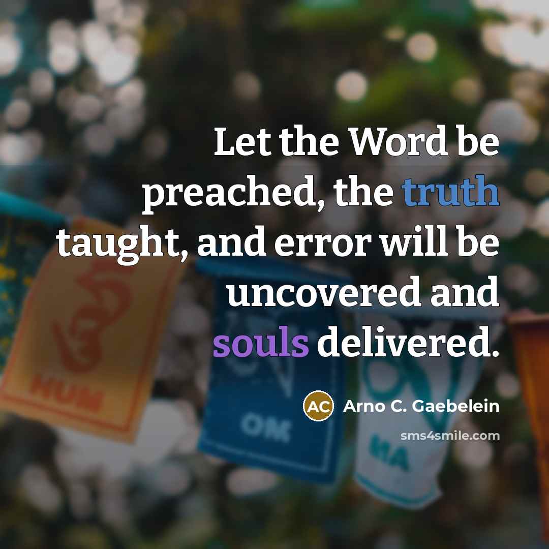 “Let the Word be preached, the truth taught, and error will be uncovered and souls delivered.” quote by Arno C. Gaebelein
