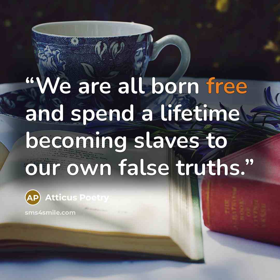 “We are all born free and spend a lifetime becoming slaves to our own false truths.” quote by Atticus Poetry