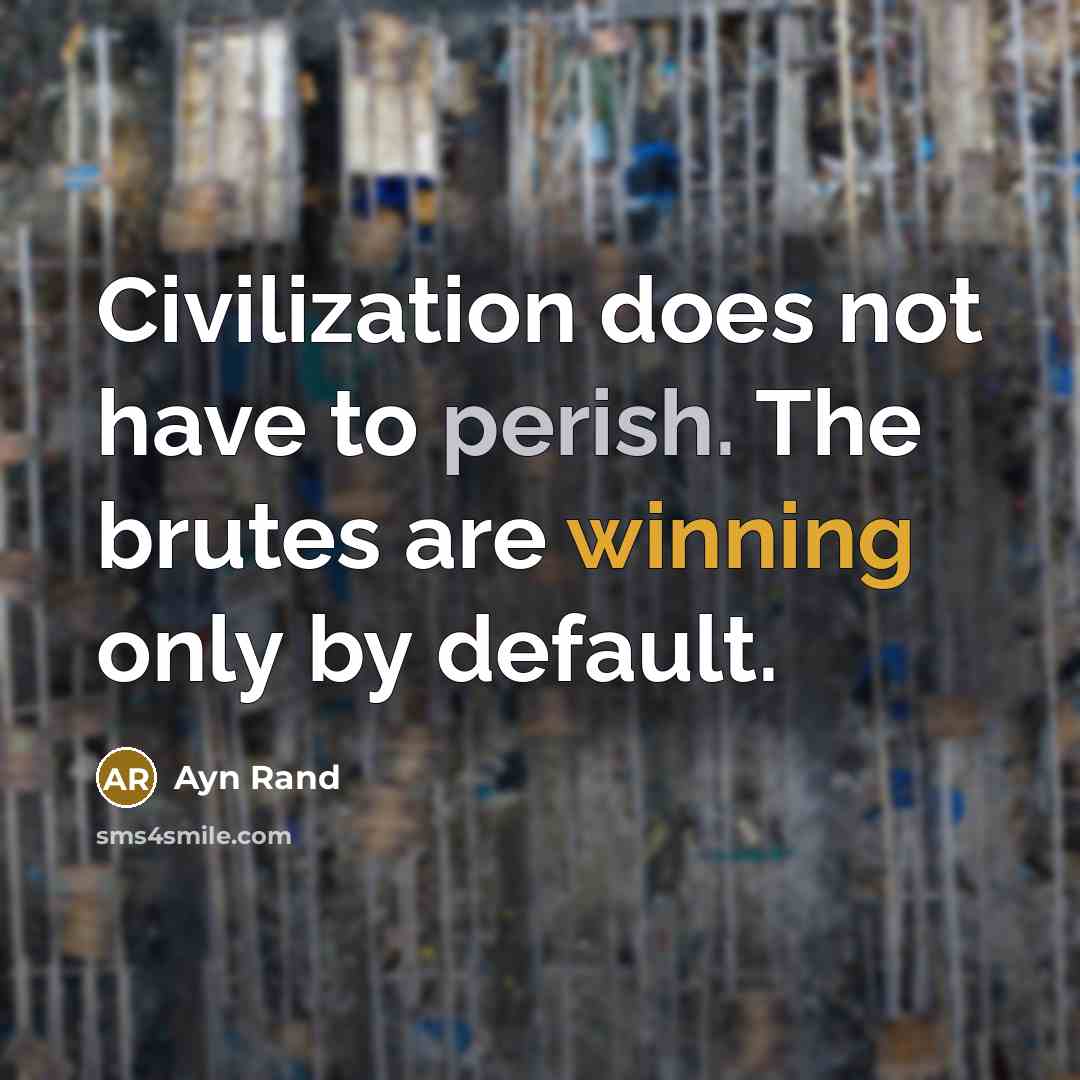“Civilization does not have to perish. The brutes are winning only by default.” quote by Ayn Rand