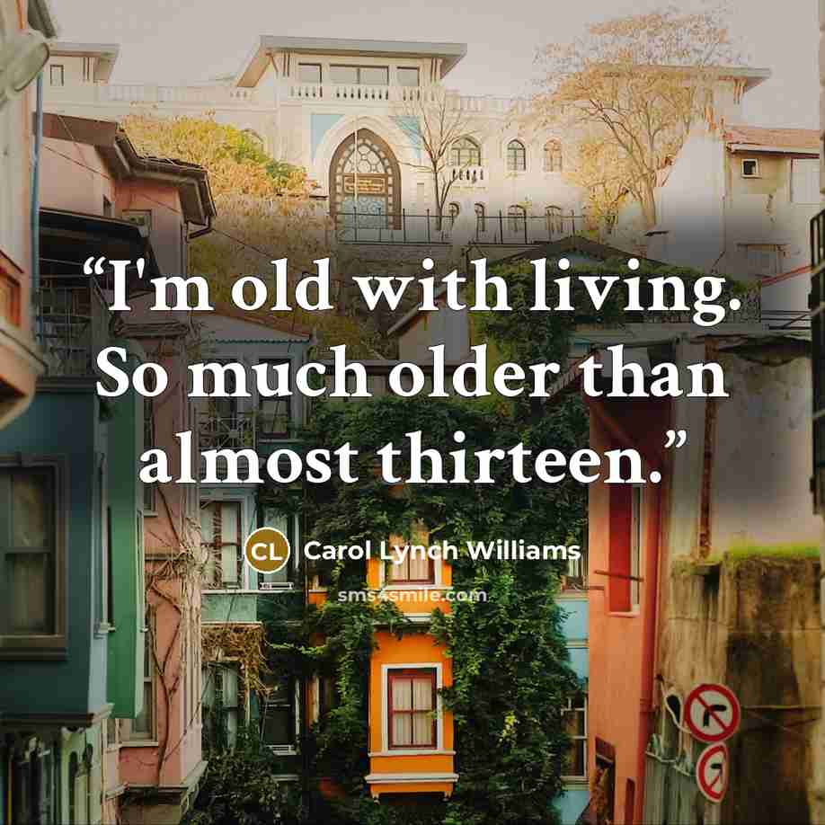 “I'm old with living. So much older than almost thirteen.” quote by Carol Lynch Williams