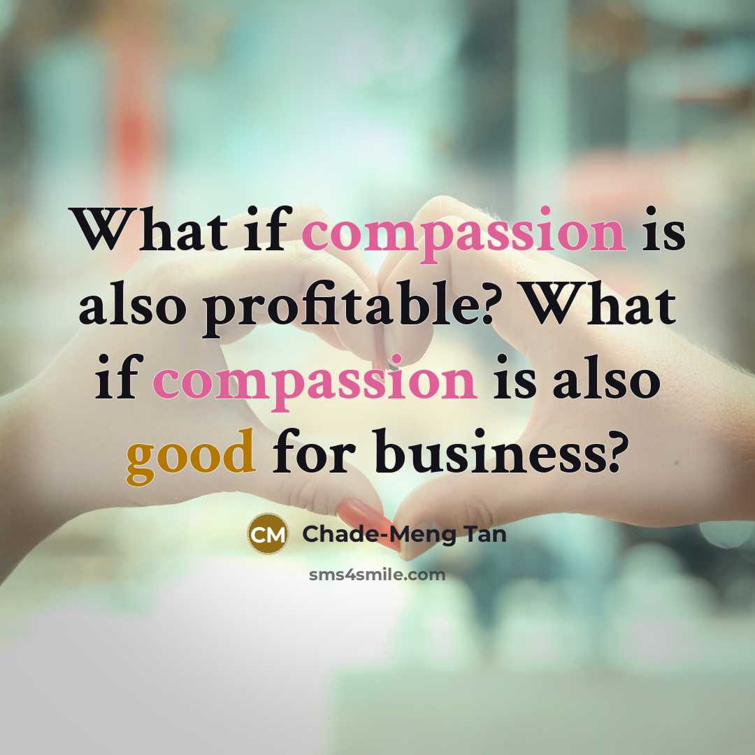 “What if compassion is also profitable? What if compassion is also good for business?” quote by Chade-Meng Tan