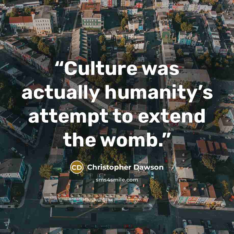“Culture was actually humanity’s attempt to extend the womb.” quote by Christopher Dawson
