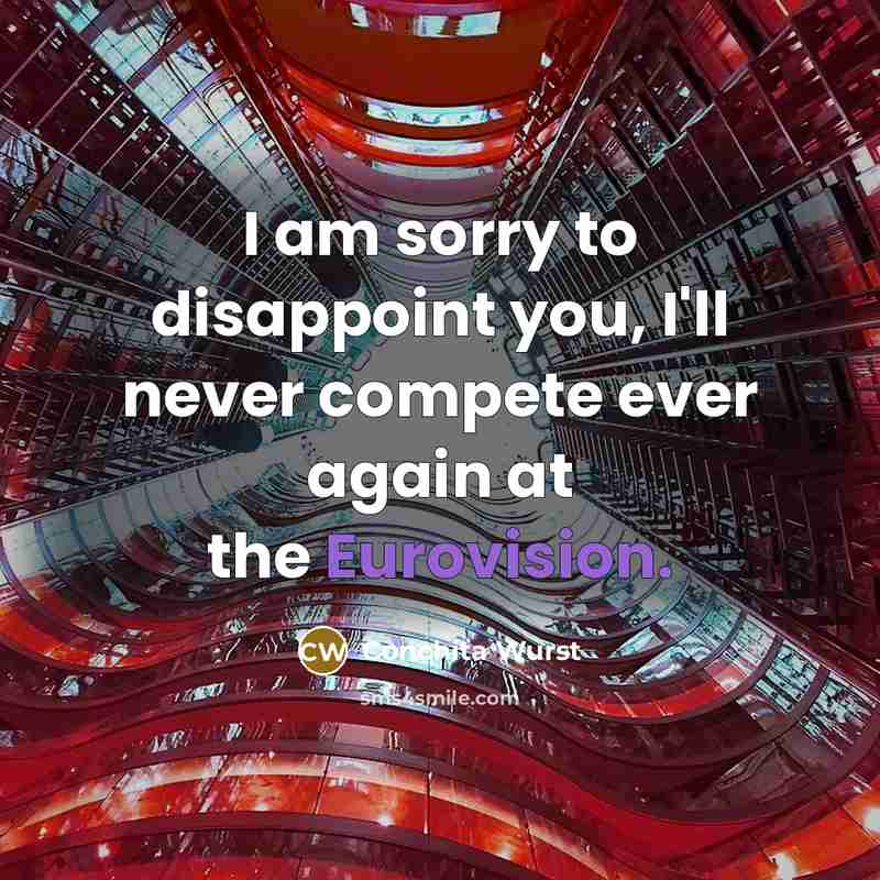 “I am sorry to disappoint you, I'll never compete ever again at the Eurovision.” quote by Conchita Wurst