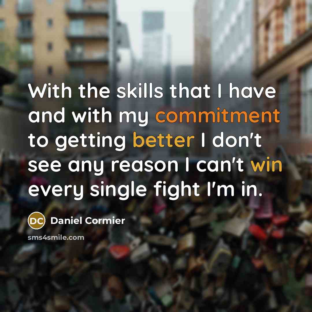 “With the skills that I have and with my commitment to getting better I don't see any reason I can't win every single fight I'm in.” quote by Daniel Cormier