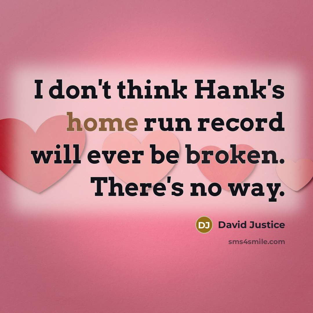 “I don't think Hank's home run record will ever be broken. There's no way.” quote by David Justice