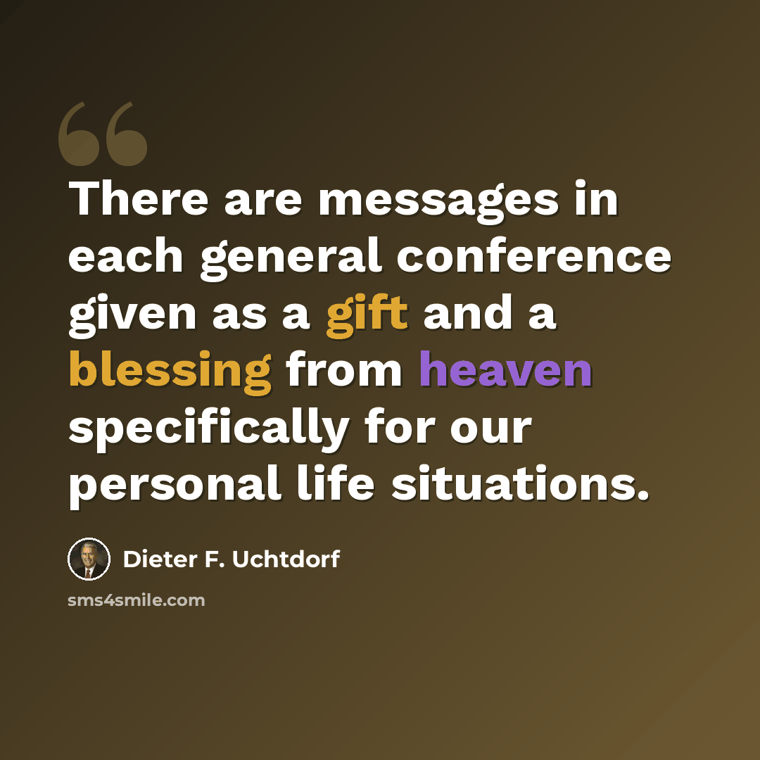 “There are messages in each general conference given as a gift and a blessing from heaven specifically for our personal life situations.” quote by Dieter F. Uchtdorf