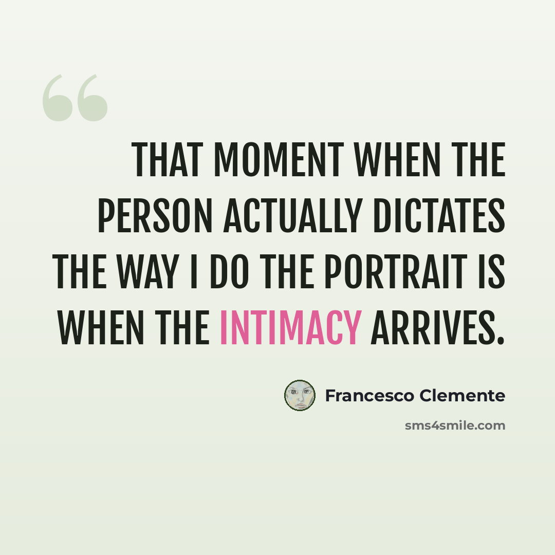 “That moment when the person actually dictates the way I do the portrait is when the intimacy arrives.” quote by Francesco Clemente