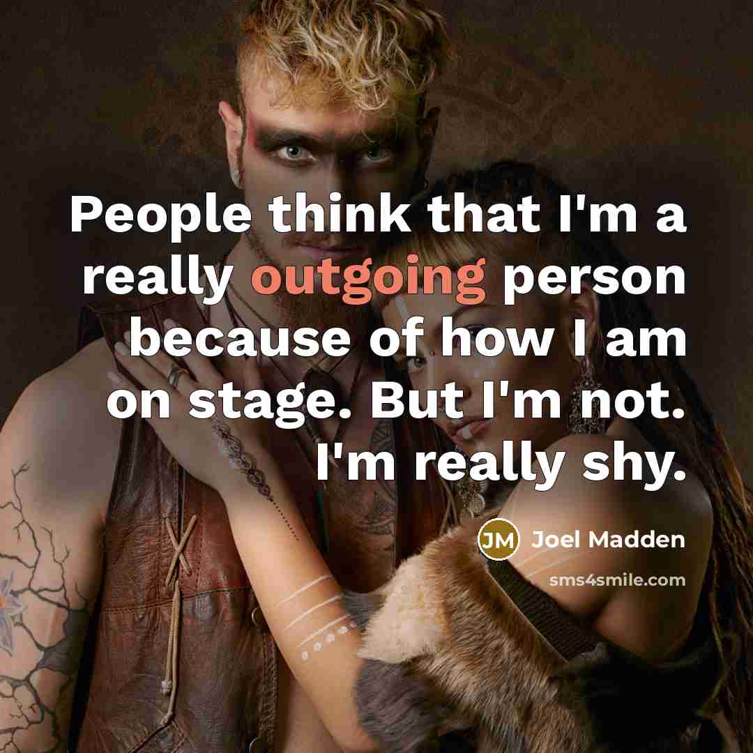 “People think that I'm a really outgoing person because of how I am on stage. But I'm not. I'm really shy.” quote by Joel Madden